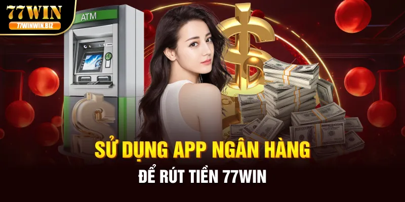 su-dung-app-ngan-hang-de-rut-tien-77win